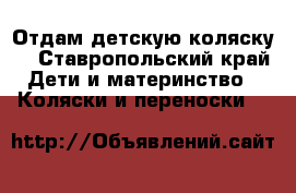 Отдам детскую коляску. - Ставропольский край Дети и материнство » Коляски и переноски   